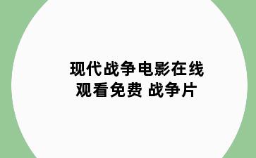 现代战争电影在线观看免费 战争片